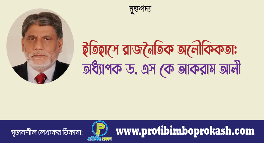 ইতিহাসে রাজনৈতিক অলৌকিকতা: প্রবন্ধ। অধ্যাপক ড. এস কে আকরাম আলী