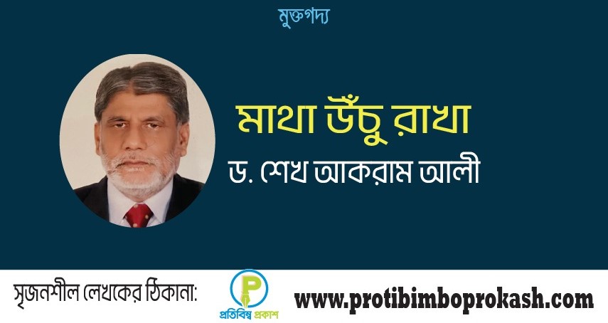 মাথা উঁচু রাখা। মুক্তগদ্য ড. শেখ আকরাম আলী