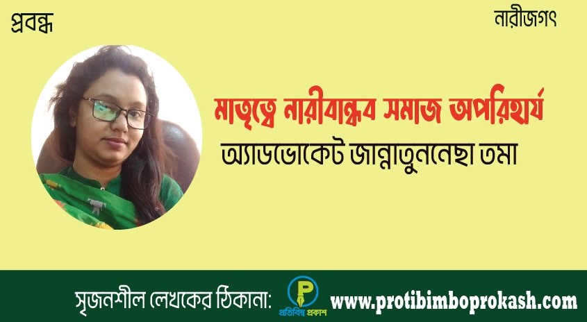 মাতৃত্বে নারীবান্ধব সমাজ অপরিহার্য। মুক্তগদ্য। অ্যাডভোকেট জান্নাতুননেছা তমা