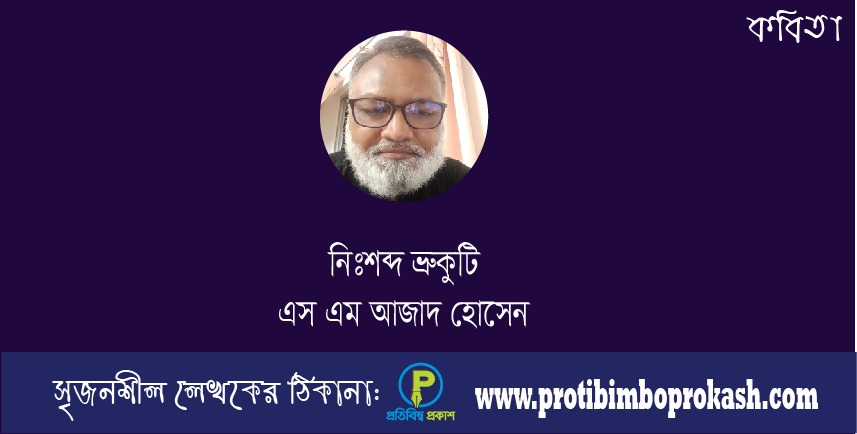 কবি এস এম আজাদ হোসেন’র কবিতা: নিঃশব্দ ভ্রুকুটি