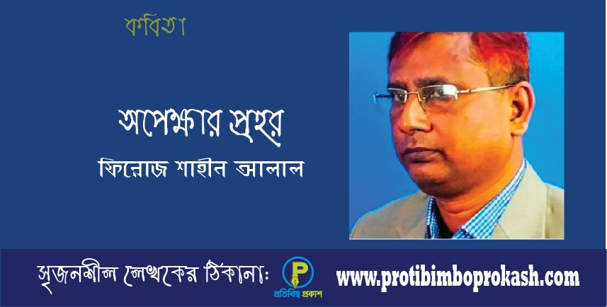 অপেক্ষার প্রহর: ফিরোজ শাহীন আলাল