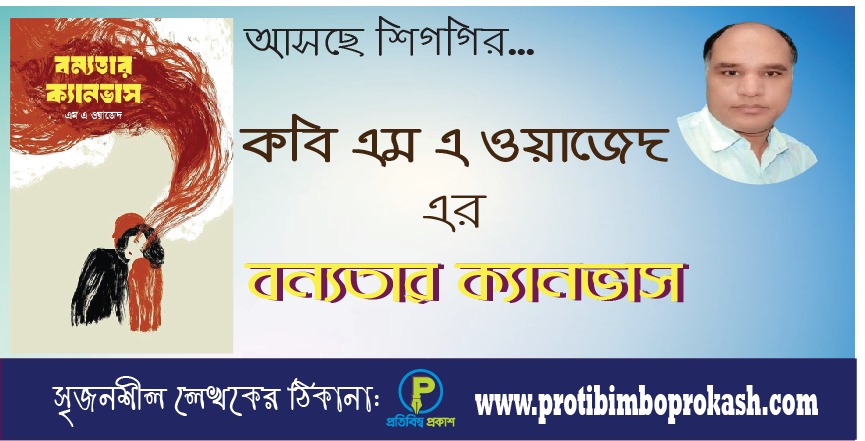 আসছে শিগগির কবি অ্যাডভোকেট এম এ ওয়াজেদ-এর সাড়া জাগানো কাব্যগ্রন্থ: বন্যতার ক্যানভাস