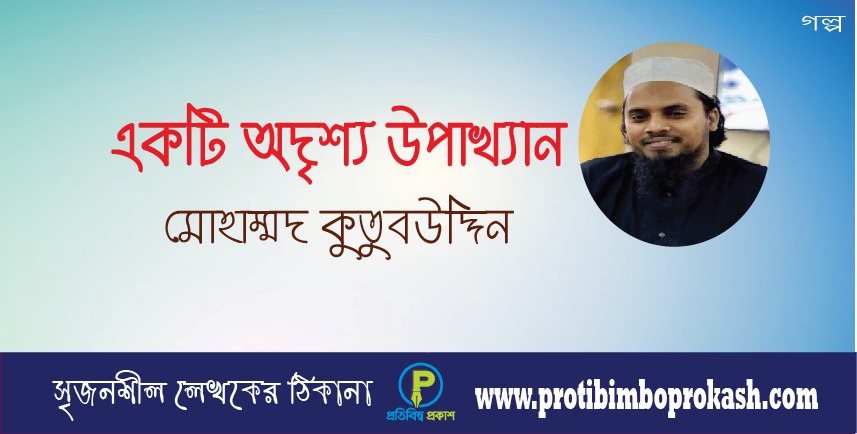 একটি অদৃশ্য উপাখ্যান — মোহাম্মদ কুতুবউদ্দিন